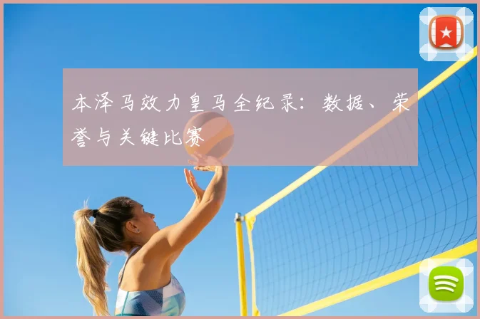 本泽马效力皇马全纪录：数据、荣誉与关键比赛