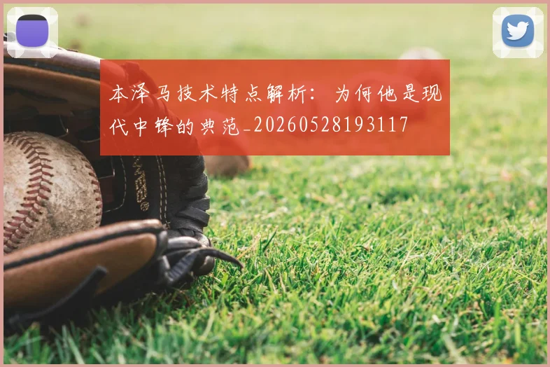 本泽马技术特点解析：为何他是现代中锋的典范_20260528193117